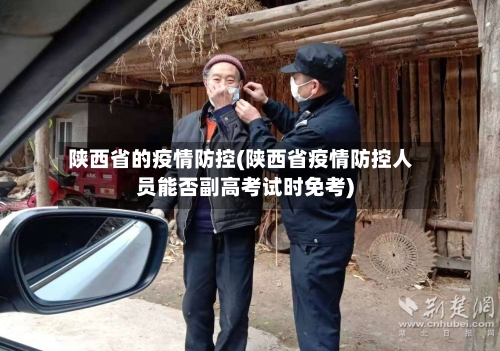 陕西省的疫情防控(陕西省疫情防控人员能否副高考试时免考)