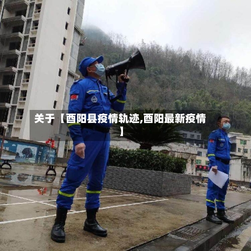 关于【酉阳县疫情轨迹,酉阳最新疫情】