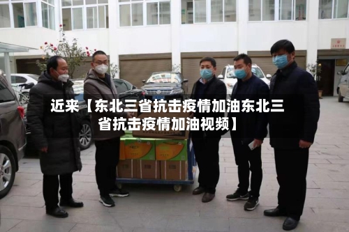 近来【东北三省抗击疫情加油东北三省抗击疫情加油视频】-第2张图片