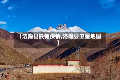 【洛隆县最新疫情,洛隆县卫星地图】-第2张图片