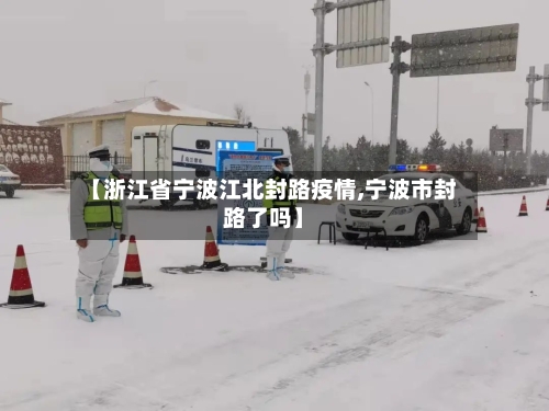 【浙江省宁波江北封路疫情,宁波市封路了吗】-第2张图片
