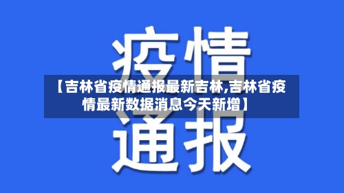 【吉林省疫情通报最新吉林,吉林省疫情最新数据消息今天新增】