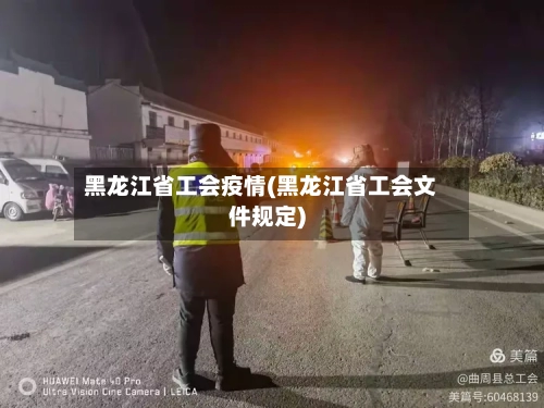 黑龙江省工会疫情(黑龙江省工会文件规定)
