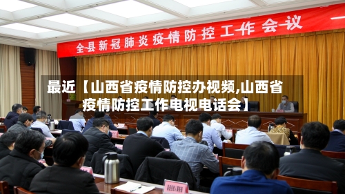 最近【山西省疫情防控办视频,山西省疫情防控工作电视电话会】-第2张图片