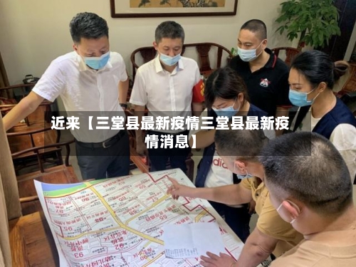 近来【三堂县最新疫情三堂县最新疫情消息】