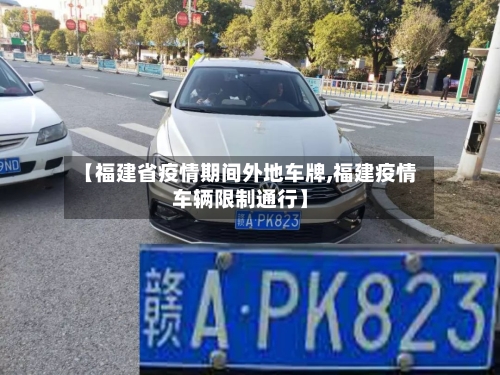【福建省疫情期间外地车牌,福建疫情车辆限制通行】-第2张图片