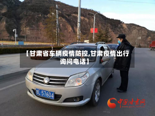 【甘肃省车辆疫情防控,甘肃疫情出行询问电话】-第3张图片