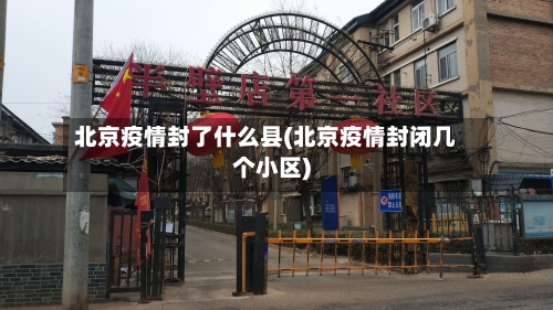 北京疫情封了什么县(北京疫情封闭几个小区)-第3张图片