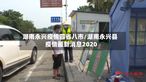 湖南永兴疫情四省八市/湖南永兴县疫情最新消息2020