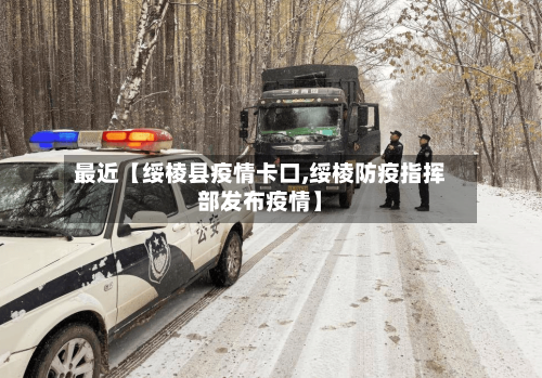 最近【绥棱县疫情卡口,绥棱防疫指挥部发布疫情】