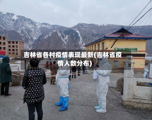 吉林省各村疫情表现最新(吉林省疫情人数分布)