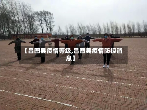 【昌图县疫情等级,昌图县疫情防控消息】