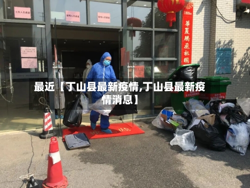 最近【丁山县最新疫情,丁山县最新疫情消息】