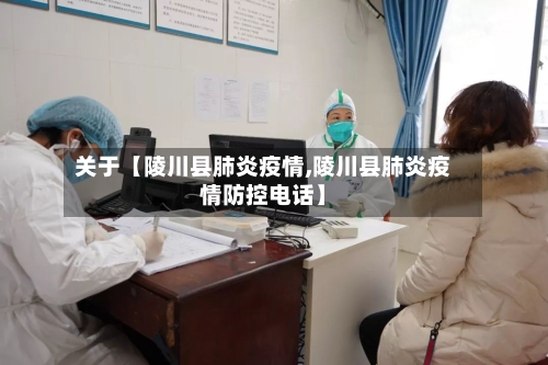 关于【陵川县肺炎疫情,陵川县肺炎疫情防控电话】