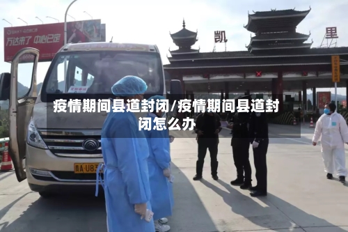 疫情期间县道封闭/疫情期间县道封闭怎么办-第2张图片