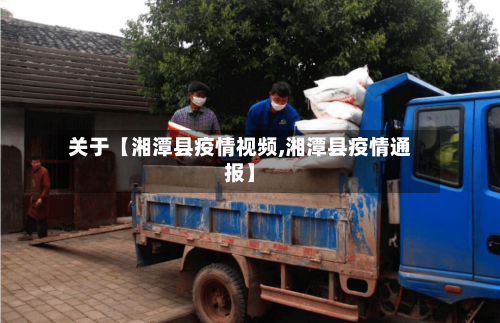 关于【湘潭县疫情视频,湘潭县疫情通报】-第2张图片