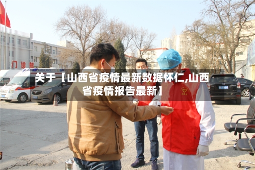 关于【山西省疫情最新数据怀仁,山西省疫情报告最新】-第2张图片