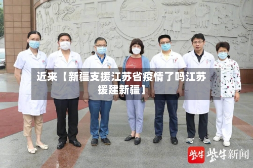 近来【新疆支援江苏省疫情了吗江苏援建新疆】-第2张图片