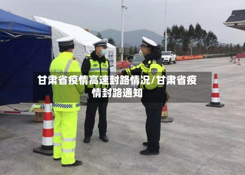 甘肃省疫情高速封路情况/甘肃省疫情封路通知