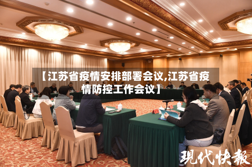 【江苏省疫情安排部署会议,江苏省疫情防控工作会议】