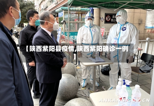 【陕西紫阳县疫情,陕西紫阳确诊一例】