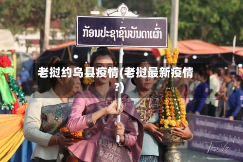 老挝约乌县疫情(老挝最新疫情?)-第2张图片