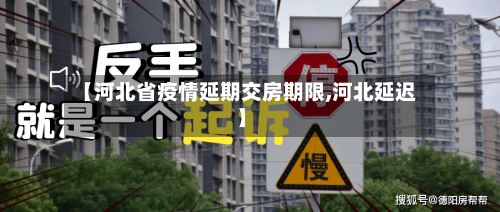 【河北省疫情延期交房期限,河北延迟】-第2张图片