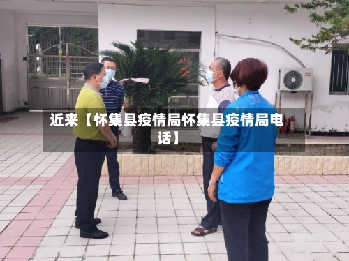 近来【怀集县疫情局怀集县疫情局电话】-第2张图片