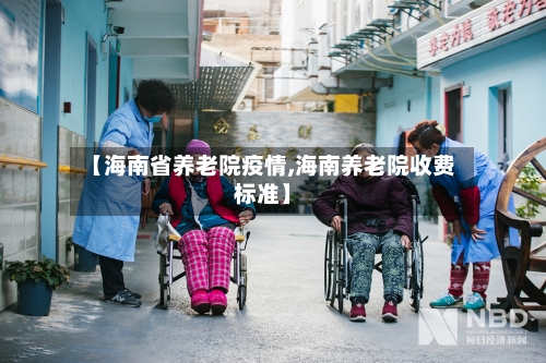 【海南省养老院疫情,海南养老院收费标准】-第2张图片
