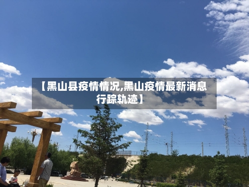 【黑山县疫情情况,黑山疫情最新消息行踪轨迹】