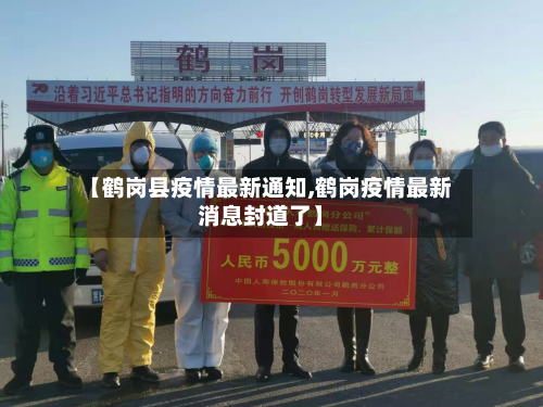 【鹤岗县疫情最新通知,鹤岗疫情最新消息封道了】