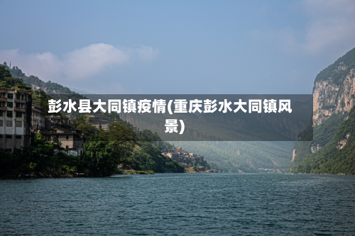 彭水县大同镇疫情(重庆彭水大同镇风景)-第3张图片