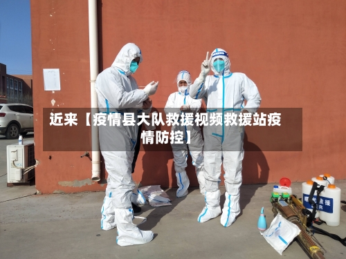 近来【疫情县大队救援视频救援站疫情防控】