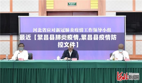 最近【繁昌县肺炎疫情,繁昌县疫情防控文件】-第2张图片
