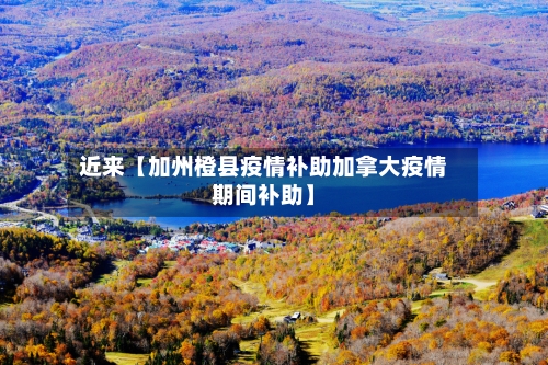 近来【加州橙县疫情补助加拿大疫情期间补助】