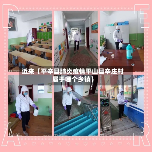 近来【平辛县肺炎疫情平山县辛庄村属于哪个乡镇】