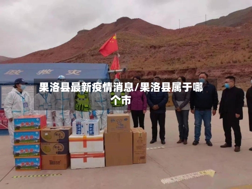 果洛县最新疫情消息/果洛县属于哪个市-第2张图片