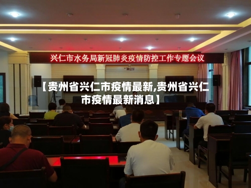 【贵州省兴仁市疫情最新,贵州省兴仁市疫情最新消息】-第2张图片