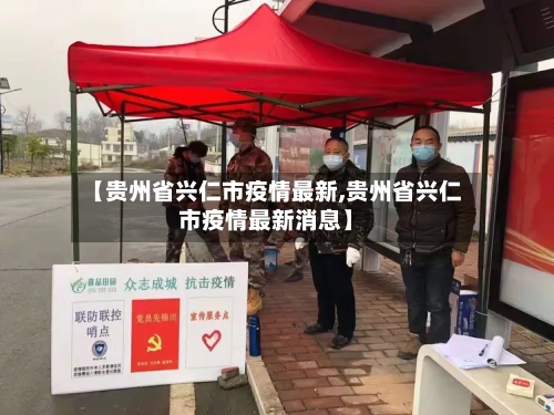 【贵州省兴仁市疫情最新,贵州省兴仁市疫情最新消息】-第3张图片