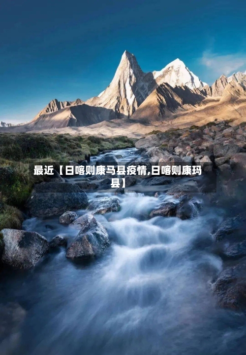 最近【日喀则康马县疫情,日喀则康玛县】