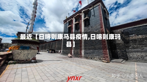 最近【日喀则康马县疫情,日喀则康玛县】-第2张图片