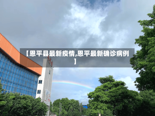 【恩平县最新疫情,恩平最新确诊病例】-第2张图片