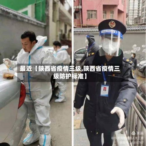 最近【陕西省疫情三级,陕西省疫情三级防护标准】