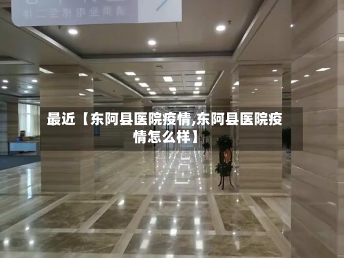 最近【东阿县医院疫情,东阿县医院疫情怎么样】