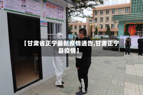 【甘肃省正宁最新疫情通告,甘肃正宁县疫情】-第2张图片