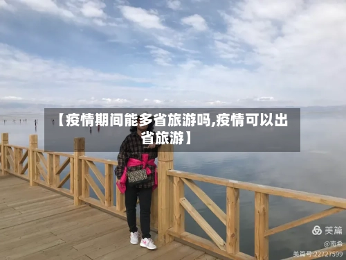 【疫情期间能多省旅游吗,疫情可以出省旅游】