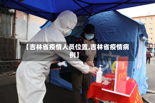 【吉林省疫情人员位置,吉林省疫情病例】-第3张图片