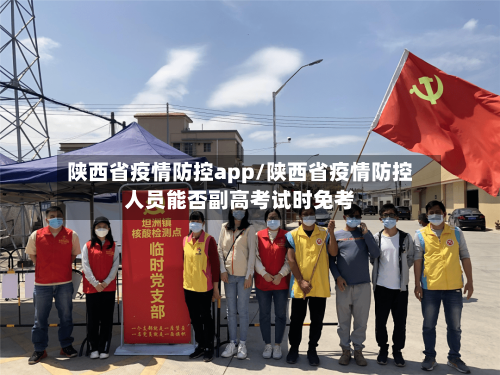 陕西省疫情防控app/陕西省疫情防控人员能否副高考试时免考-第2张图片