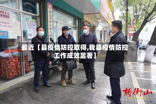 最近【县疫情防控取得,我县疫情防控工作成效显著】