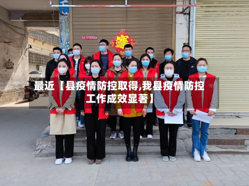 最近【县疫情防控取得,我县疫情防控工作成效显著】-第2张图片